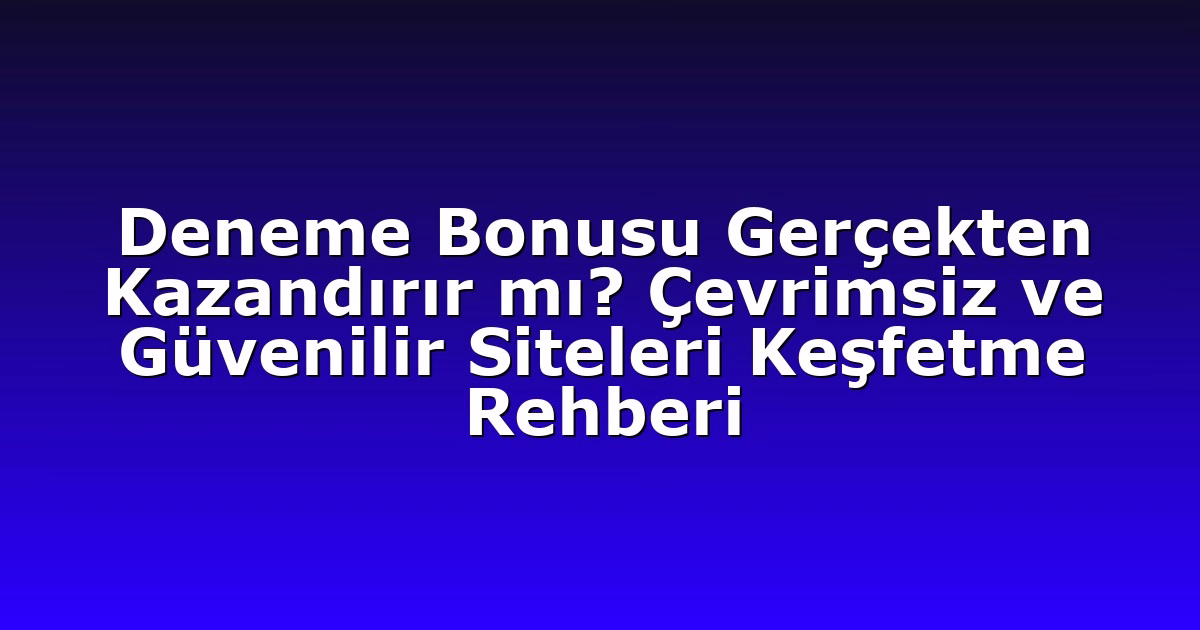 Deneme Bonusu Gerçekten Kazandırır mı? Çevrimsiz ve Güvenilir Siteleri Keşfetme Rehberi