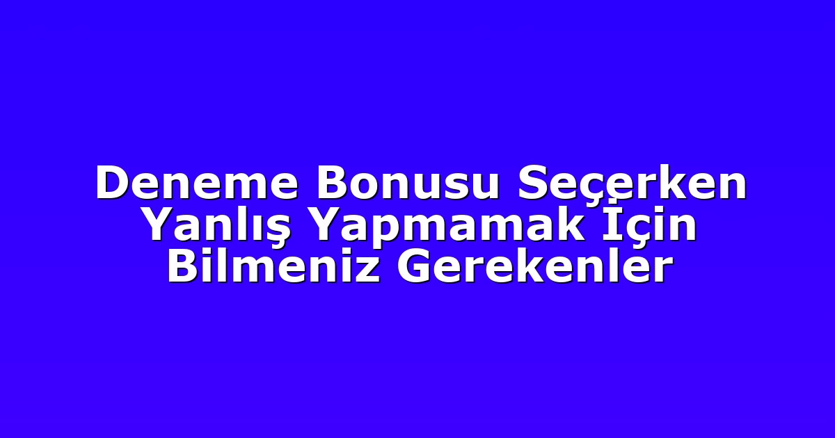 Deneme Bonusu Seçerken Yanlış Yapmamak İçin Bilmeniz Gerekenler