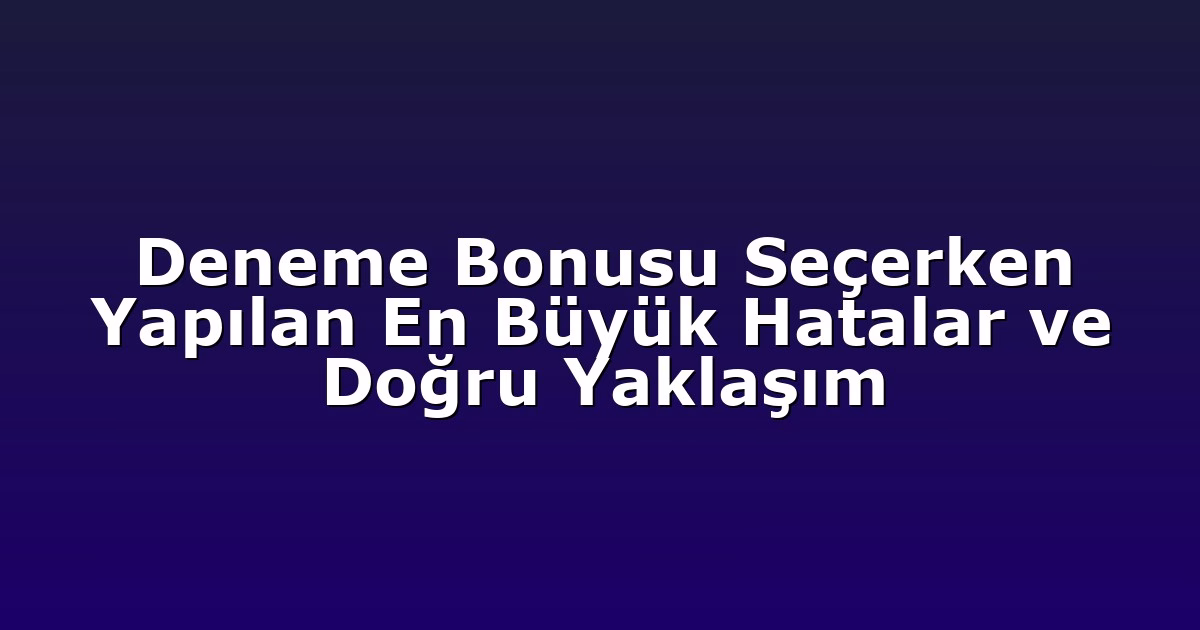 Deneme Bonusu Seçerken Yapılan En Büyük Hatalar ve Doğru Yaklaşım