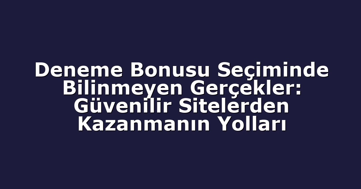 Deneme Bonusu Seçiminde Bilinmeyen Gerçekler: Güvenilir Sitelerden Kazanmanın Yolları