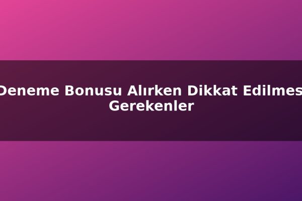 Deneme Bonusu Alırken Dikkat Edilmesi Gerekenler
